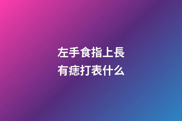 左手食指上長有痣打表什么