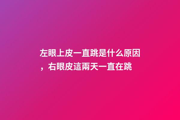 左眼上皮一直跳是什么原因，右眼皮這兩天一直在跳-第1張-觀點(diǎn)-玄機(jī)派