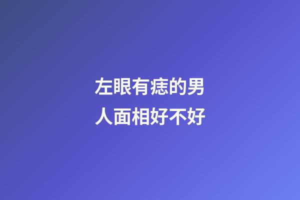 左眼有痣的男人面相好不好