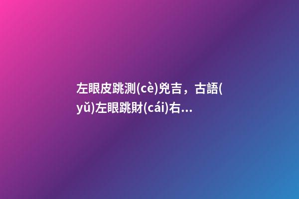 左眼皮跳測(cè)兇吉，古語(yǔ)左眼跳財(cái)右眼跳災(zāi)有科依據(jù)嗎-第1張-觀點(diǎn)-玄機(jī)派