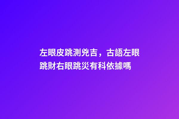 左眼皮跳測兇吉，古語左眼跳財右眼跳災有科依據嗎-第1張-觀點-玄機派