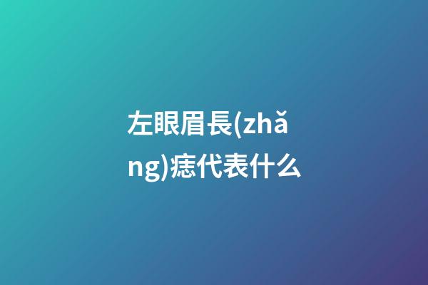 左眼眉長(zhǎng)痣代表什么