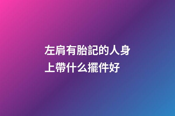 左肩有胎記的人身上帶什么擺件好
