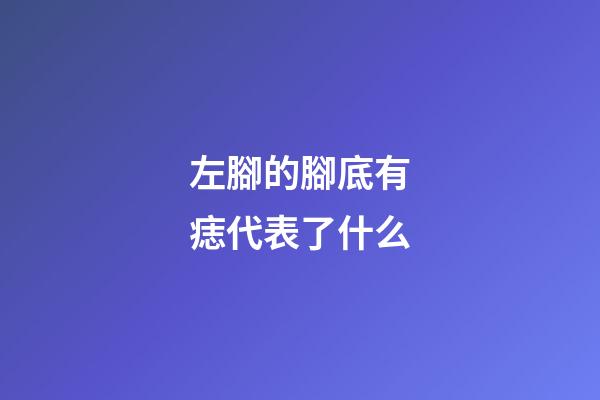 左腳的腳底有痣代表了什么?