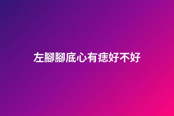 左腳腳底心有痣好不好