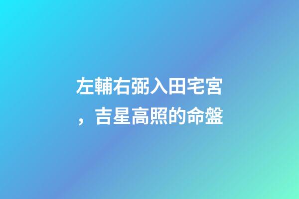 左輔右弼入田宅宮，吉星高照的命盤