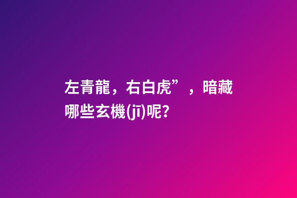 左青龍，右白虎”，暗藏哪些玄機(jī)呢？