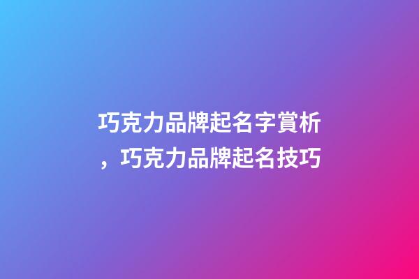 巧克力品牌起名字賞析，巧克力品牌起名技巧-第1張-商標起名-玄機派