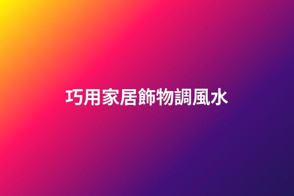 巧用家居飾物調風水
