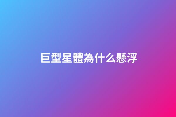 巨型星體為什么懸浮-第1張-星座運勢-玄機派
