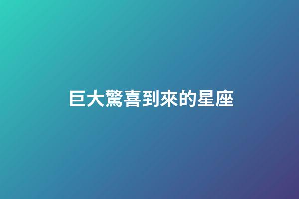 巨大驚喜到來的星座-第1張-星座運勢-玄機派