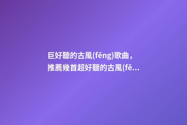 巨好聽的古風(fēng)歌曲，推薦幾首超好聽的古風(fēng)歌曲~倘若東風(fēng)未嫁人-第1張-觀點(diǎn)-玄機(jī)派