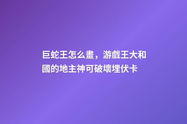 巨蛇王怎么畫，游戲王大和國的地主神可破壞埋伏卡-第1張-觀點-玄機派