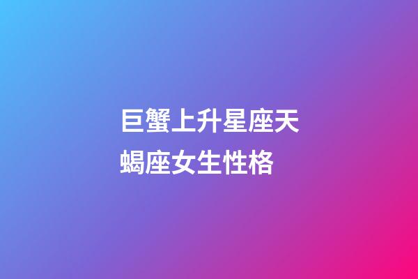 巨蟹上升星座天蝎座女生性格-第1張-星座運勢-玄機派
