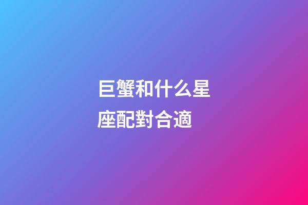 巨蟹和什么星座配對合適-第1張-星座運勢-玄機派