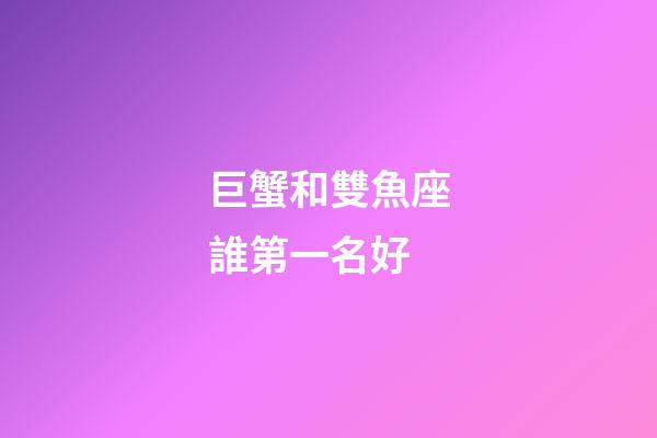 巨蟹和雙魚座誰第一名好-第1張-星座運勢-玄機派