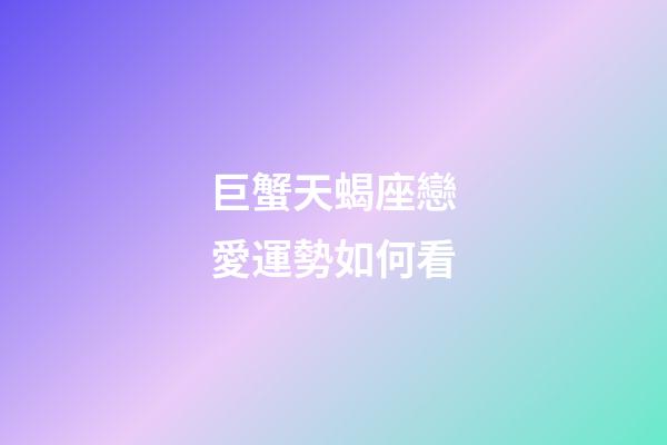 巨蟹天蝎座戀愛運勢如何看-第1張-星座運勢-玄機派