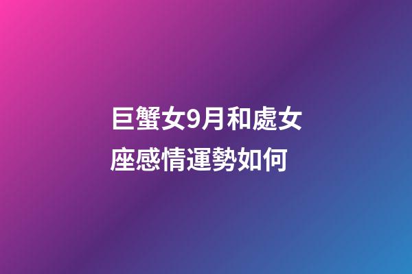 巨蟹女9月和處女座感情運勢如何-第1張-星座運勢-玄機派