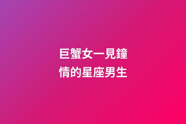 巨蟹女一見鐘情的星座男生-第1張-星座運勢-玄機派
