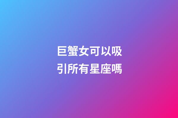 巨蟹女可以吸引所有星座嗎-第1張-星座運勢-玄機派