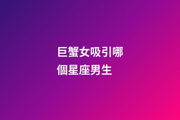 巨蟹女吸引哪個星座男生-第1張-星座運勢-玄機派