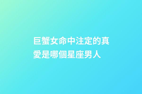 巨蟹女命中注定的真愛是哪個星座男人-第1張-星座運勢-玄機派