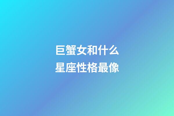 巨蟹女和什么星座性格最像-第1張-星座運(yùn)勢-玄機(jī)派