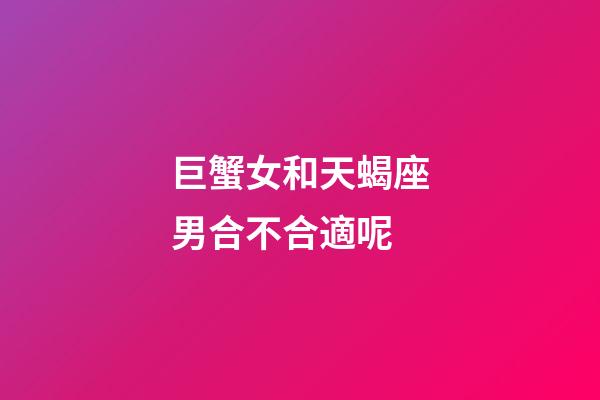 巨蟹女和天蝎座男合不合適呢-第1張-星座運(yùn)勢-玄機(jī)派