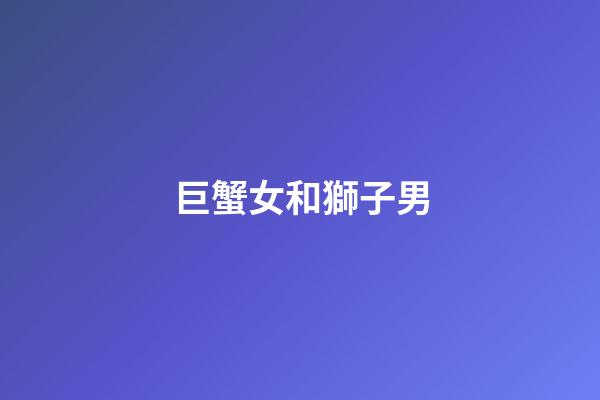 巨蟹女和獅子男（獅子男與巨蟹女普遍結局）-第1張-星座運勢-玄機派