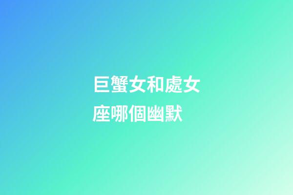 巨蟹女和處女座哪個幽默-第1張-星座運(yùn)勢-玄機(jī)派