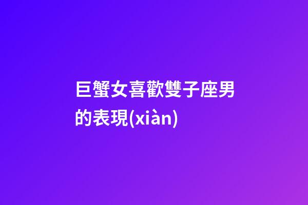巨蟹女喜歡雙子座男的表現(xiàn)-第1張-星座運勢-玄機派