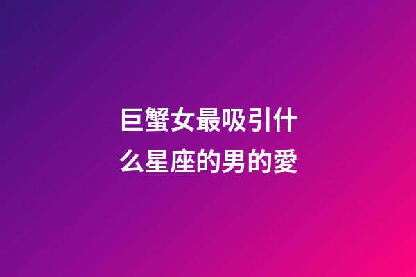 巨蟹女最吸引什么星座的男的愛-第1張-星座運勢-玄機派