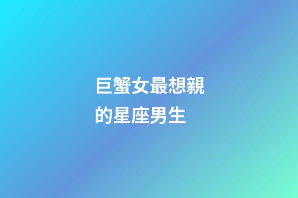 巨蟹女最想親的星座男生