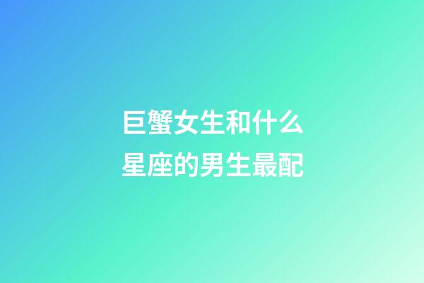 巨蟹女生和什么星座的男生最配-第1張-星座運勢-玄機派