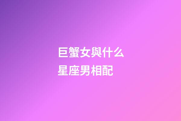 巨蟹女與什么星座男相配-第1張-星座運勢-玄機派