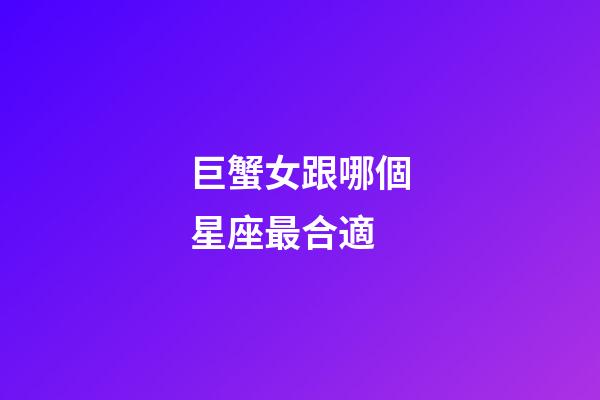 巨蟹女跟哪個星座最合適-第1張-星座運勢-玄機派