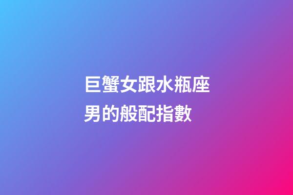 巨蟹女跟水瓶座男的般配指數-第1張-星座運勢-玄機派