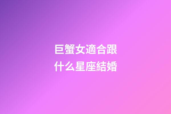 巨蟹女適合跟什么星座結婚-第1張-星座運勢-玄機派