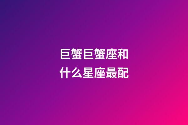 巨蟹巨蟹座和什么星座最配