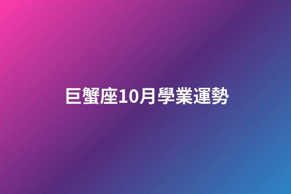 巨蟹座10月學業運勢-第1張-星座運勢-玄機派