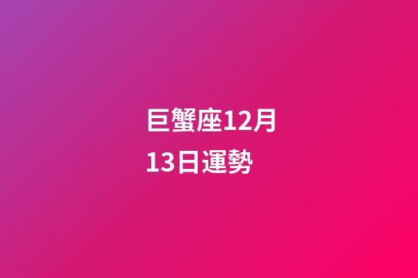 巨蟹座12月13日運勢-第1張-星座運勢-玄機派