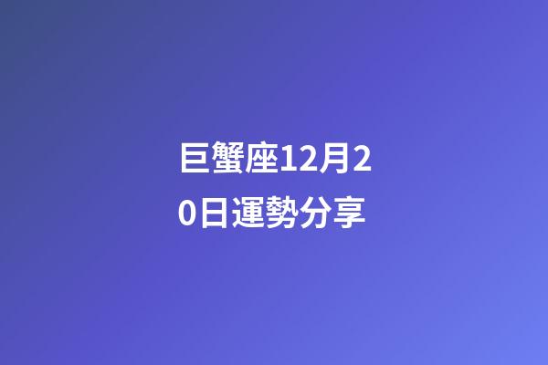 巨蟹座12月20日運勢分享-第1張-星座運勢-玄機派