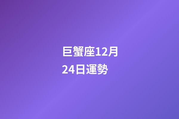 巨蟹座12月24日運勢-第1張-星座運勢-玄機派
