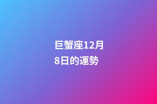 巨蟹座12月8日的運勢-第1張-星座運勢-玄機派
