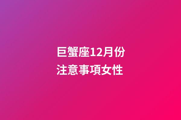 巨蟹座12月份注意事項女性-第1張-星座運勢-玄機派