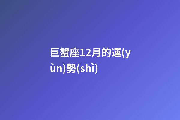 巨蟹座12月的運(yùn)勢(shì)-第1張-星座運(yùn)勢(shì)-玄機(jī)派