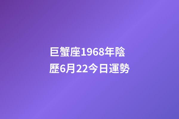 巨蟹座1968年陰歷6月22今日運勢-第1張-星座運勢-玄機派