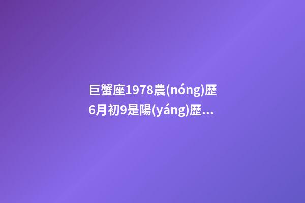 巨蟹座1978農(nóng)歷6月初9是陽(yáng)歷多少號(hào)