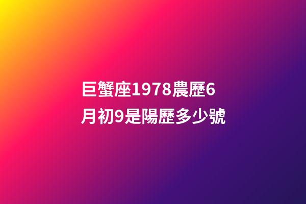 巨蟹座1978農歷6月初9是陽歷多少號-第1張-星座運勢-玄機派