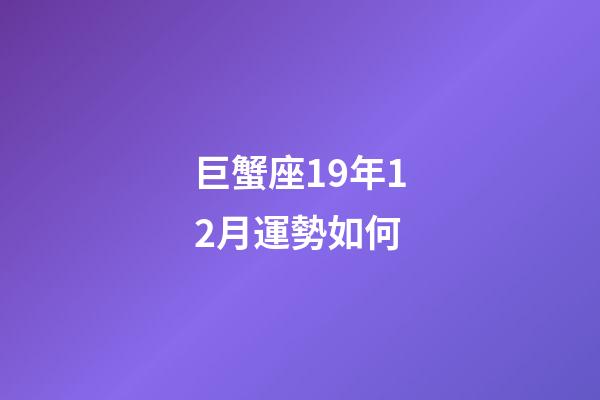 巨蟹座19年12月運勢如何-第1張-星座運勢-玄機派